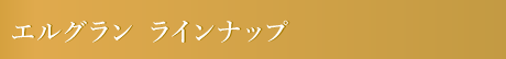 エルグラン ラインナップ