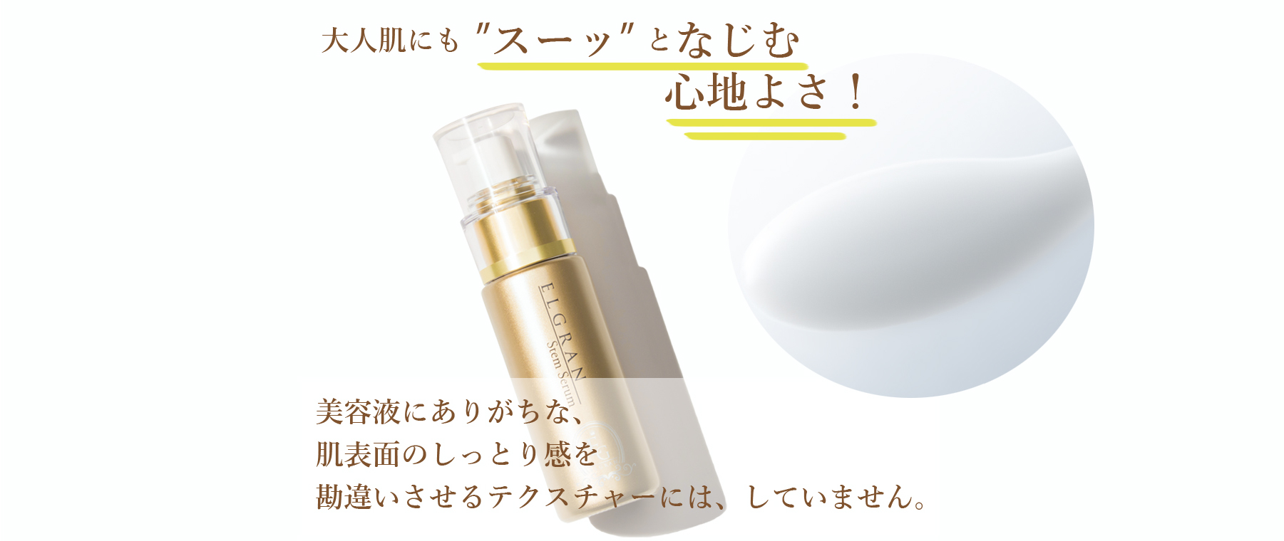 大人肌にも”スーッ”となじむ心地よさ!美容液にありがちな、肌表面のしっとり感を勘違いさせるテクスチャーには、していません。